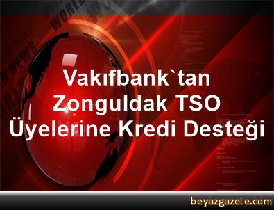 Vakıfbank’tan Zonguldak TSO Üyelerine Kredi Desteği