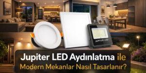 Jupiter LED Aydınlatma ile Evinizi Daha Geniş ve Ferah Gösterebilirsiniz